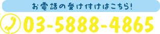 お電話の受け付けはこちら！ 03-5888-4865